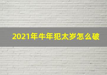 2021年牛年犯太岁怎么破