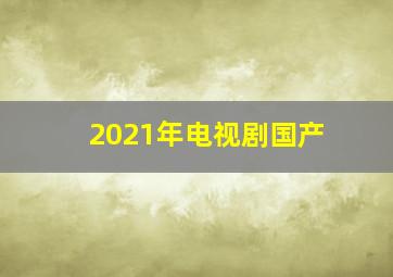 2021年电视剧国产