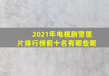 2021年电视剧警匪片排行榜前十名有哪些呢