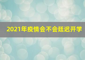 2021年疫情会不会廷迟开学