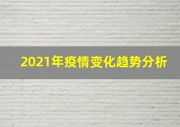 2021年疫情变化趋势分析