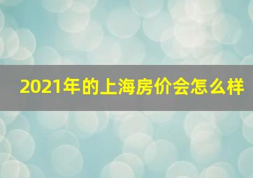 2021年的上海房价会怎么样