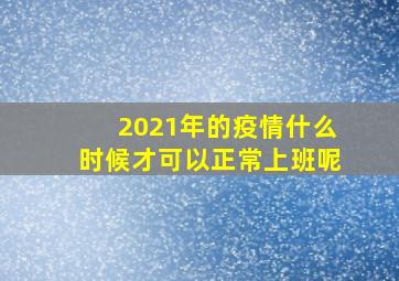 2021年的疫情什么时候才可以正常上班呢