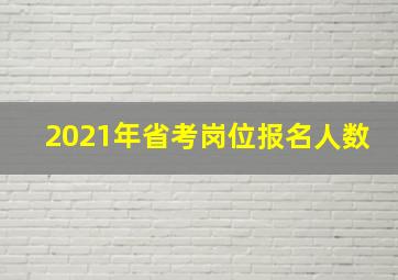 2021年省考岗位报名人数