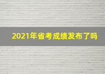 2021年省考成绩发布了吗