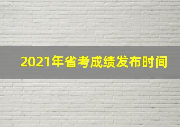 2021年省考成绩发布时间