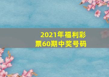 2021年福利彩票60期中奖号码