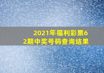 2021年福利彩票62期中奖号码查询结果