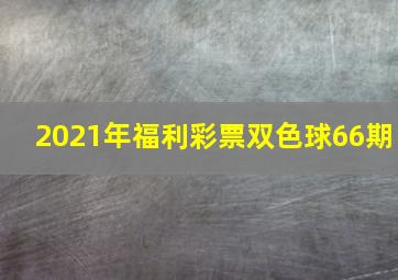 2021年福利彩票双色球66期