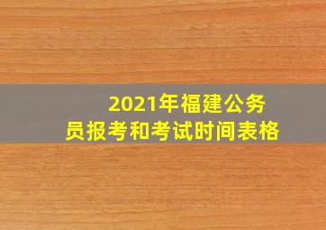 2021年福建公务员报考和考试时间表格