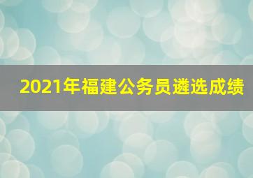 2021年福建公务员遴选成绩