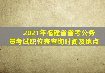 2021年福建省省考公务员考试职位表查询时间及地点