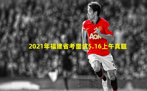 2021年福建省考面试5.16上午真题