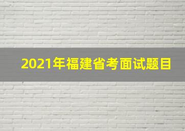 2021年福建省考面试题目