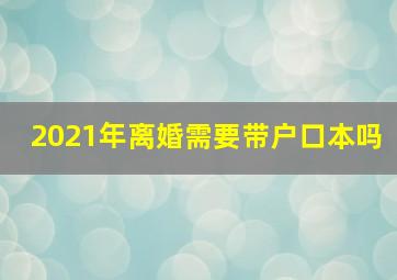 2021年离婚需要带户口本吗