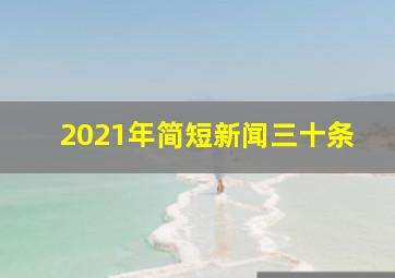 2021年简短新闻三十条