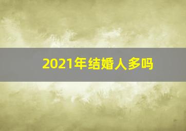 2021年结婚人多吗