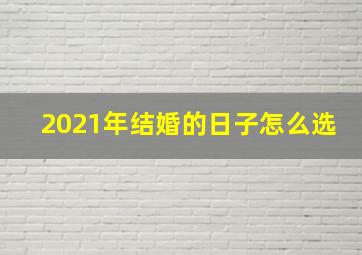 2021年结婚的日子怎么选