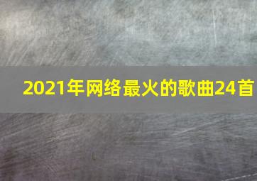 2021年网络最火的歌曲24首