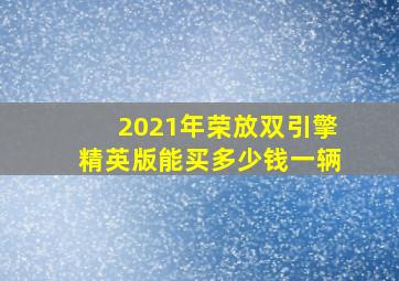 2021年荣放双引擎精英版能买多少钱一辆