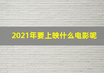 2021年要上映什么电影呢