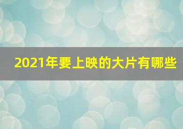 2021年要上映的大片有哪些