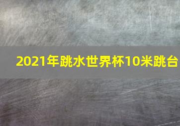 2021年跳水世界杯10米跳台