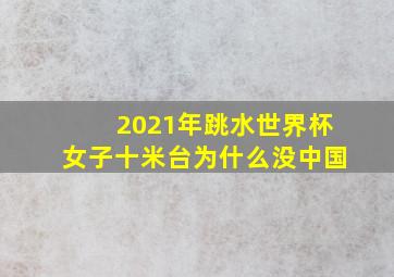 2021年跳水世界杯女子十米台为什么没中国