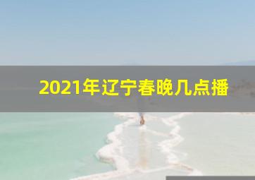 2021年辽宁春晚几点播