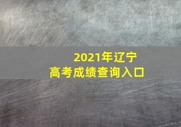 2021年辽宁高考成绩查询入口