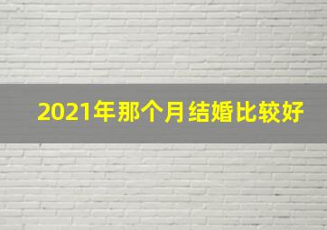 2021年那个月结婚比较好