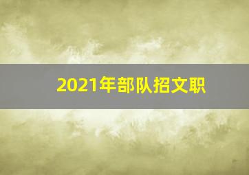 2021年部队招文职