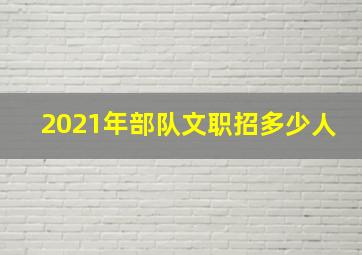 2021年部队文职招多少人