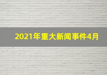 2021年重大新闻事件4月