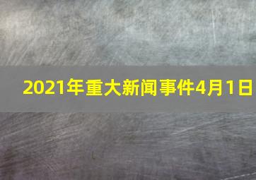 2021年重大新闻事件4月1日