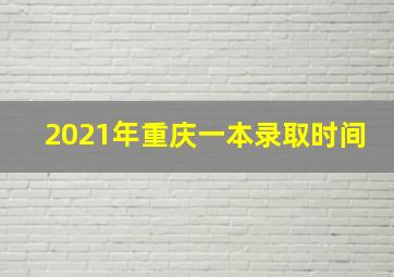 2021年重庆一本录取时间