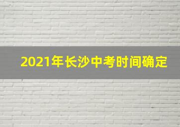 2021年长沙中考时间确定