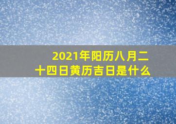 2021年阳历八月二十四日黄历吉日是什么