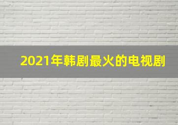 2021年韩剧最火的电视剧