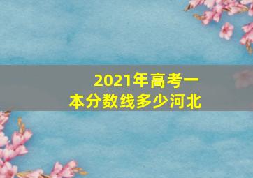 2021年高考一本分数线多少河北