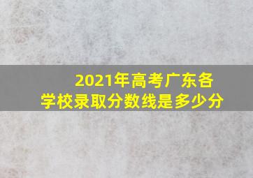 2021年高考广东各学校录取分数线是多少分