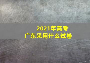 2021年高考广东采用什么试卷