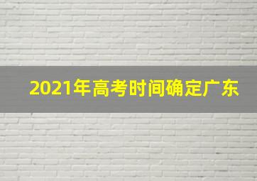 2021年高考时间确定广东