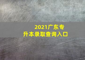 2021广东专升本录取查询入口