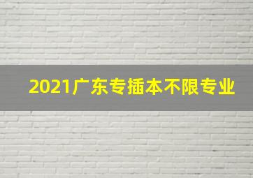 2021广东专插本不限专业