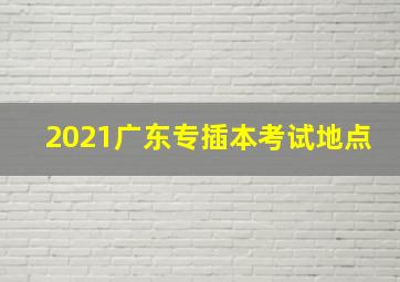 2021广东专插本考试地点