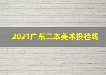 2021广东二本美术投档线