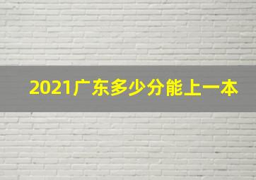 2021广东多少分能上一本