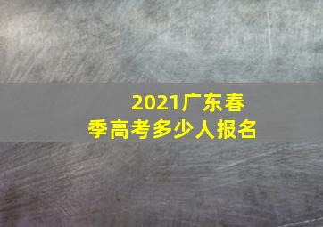 2021广东春季高考多少人报名