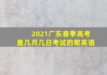 2021广东春季高考是几月几日考试的呢英语